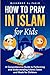 How to Pray in Islam for Kids: A Comprehensive Guide to Performing and Understanding Islamic Salah and Wudu for Children (The Islamic Spiritual Journey Series)