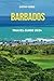 BARBADOS TRAVEL GUIDE 2024: The updated guide to Barbados history and culture, places to visit, top sight, beaches, lodging options, and hidden gems