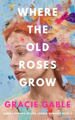 Where The Old Roses Grow: Eureka Springs Second Chance Romance Book 5 (Kindle Edition)