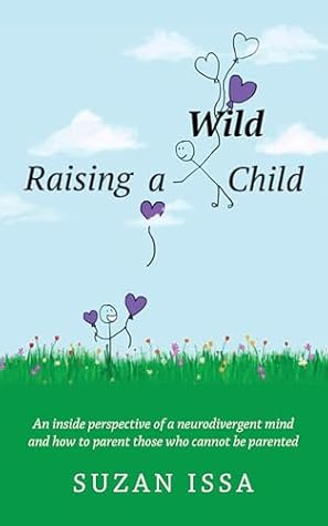 Raising a Wild Child: An Inside Perspective of a Neurodivergent Mind and How to Parent Those Who Cannot Be Parented