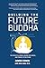 BUILDING the FUTURE BUDDHA: The Zen of AI, Genes, Saving the World, and Travel to the Stars