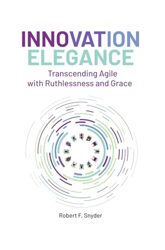 Innovation Elegance: Transcending Agile with Ruthlessness and Grace (Kindle Edition)