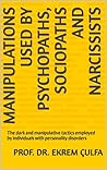 Manipulations Used by Psychopaths, Sociopaths and Narcissists: The dark and manipulative tactics employed by individuals with personality disorders