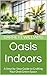 Oasis Indoors: A Step-by-Step Guide to Crafting Your Own Green Space (Urban Green Oasis: Mastering Gardening in the City Book 7)