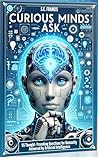 Curious Minds Ask: 55 Thought-Provoking Questions for Humanity Answered by Artificial Intelligence (Curious Minds Series Book 1)