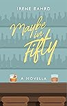 Maybe in Fifty by Irene Bahrd