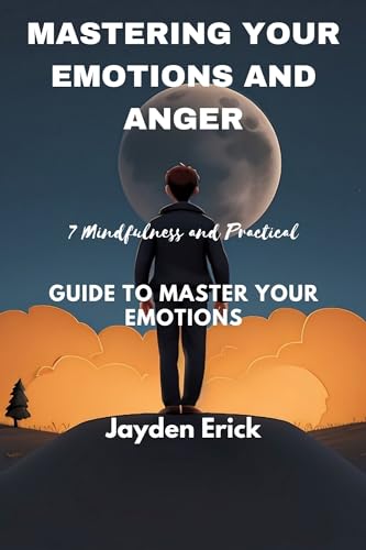 Mastering Your Emotions And Anger: 7 Mindfulness and Practical Guide to Master Your Emotions. (Kindle Edition)