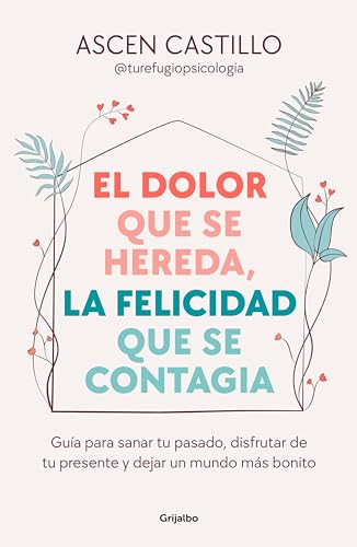 El dolor que se hereda, la felicidad que se contagia: Guía para sanar tu pasado, disfrutar de tu presente y dejar un mundo más bonito (Spanish Edition)