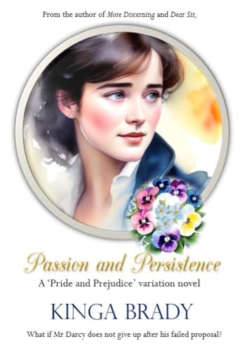 Passion and Persistence - A Pride and Prejudice variation novel - Mr. Darcy refuses to walk away after Hunsford: What if Mr. Darcy does not give up? (Pride and Prejudice what if variations)