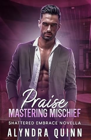Praise: Mastering Mischief (Shattered Embrace Book 2.1) (Shattered Embrace Series)