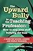 The Upward Bully in the Teaching Profession: How to stop your staff bullying the boss. A guide for school leaders and middle managers.