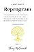 A SHORT GUIDE TO: REPROGRAM: Unleashing Your Potential Through 28 Best-Selling Insights for Personal and Business Transformation