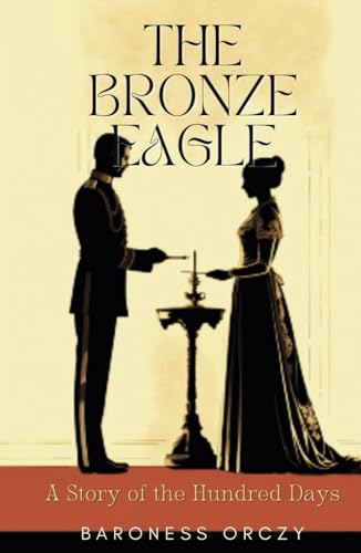 The Bronze Eagle: A Story of the Hundred Days: Classic Historical Romance in Regency Era