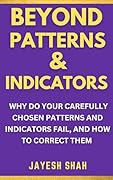 BEYOND PATTERNS &amp; INDICATORS: Why Do Your Carefully Chosen Patterns and Indicators Fail, and How To Correct Them (Simplify Your Trades Series) 