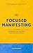 Focused Manifesting: 11 Laws of Manifestation to Master Your Mind and Attention (Law of Attraction, #7)