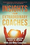 INSIGHTS FROM EXTRAORDINARY COACHES: TRANSFORMATIONAL STORIES AND EXERCISES TO CREATE THE LIFE OF YOUR DREAMS INSIGHTS FROM EXTRAORDINARY COACHES: TRANSFORMATIONAL STORIES AND EXERCISES TO CREATE THE LIFE OF YOUR DREAMS