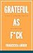 Grateful as F*ck: 22 Days to Transform Your Life With Gratitude