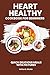Heart Healthy Recipes Cookbook For Beginners by Kayla D. Rojas