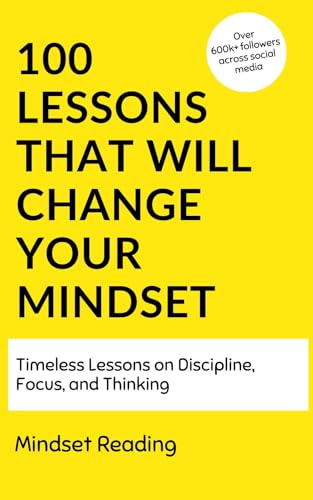 100 Lessons That Will Change Your Mindset : Timeless Lessons On Discipline, Focus, and Thinking (100 Lessons Collection Book 2)