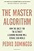 The Master Algorithm: How the Quest for the Ultimate Learning Machine Will Remake Our World