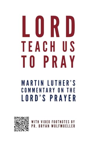 Lord, Teach Us to Pray: Martin Luther's Commentary on the Lord's Prayer (with video footnotes by Pastor Bryan Wolfmueller)
