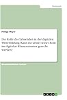 Die Rolle des Lehrenden in der digitalen Weiterbildung. Kann ein Lehrer seiner Rolle im digitalen Klassenzimmer gerecht werden? (German Edition) Die Rolle des Lehrenden in der digitalen Weiterbildung. Kann ein Lehrer seiner Rolle im digitalen Klassenzimmer gerecht werden? (German Edition)