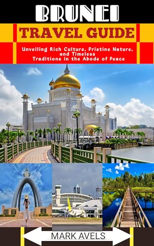 BRUNEI TRAVEL GUIDE: Unveiling Rich Culture, Pristine Nature, and Timeless Traditions in the Abode of Peace (Kindle Edition)