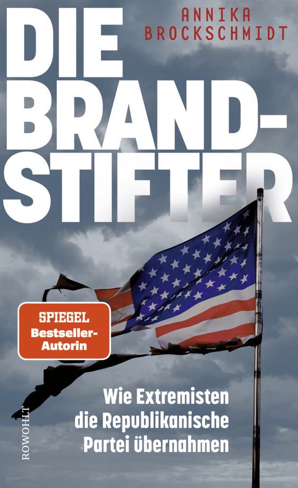 Die Brandstifter: Wie Extremisten die Republikanische Partei übernahmen (Hardcover)