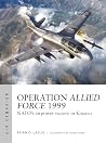 Operation Allied Force 1999: NATO's Airpower Victory in Kosovo (Osprey Air Campaign #45)