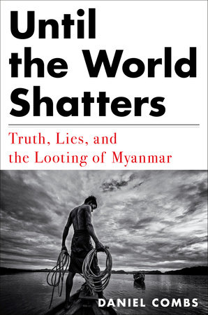 Until the World Shatters: Truth, Lies, and the Looting of Myanmar (Hardcover)