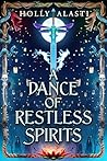 A Dance of Restless Spirits by Holly Alasti
