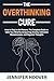 The Overthinking Cure: How to Stay in the Present, The Complete Guide to Calm Your Mind by Conquering Anxiety, Indecision, Sleeplessness, and Negative Thoughts