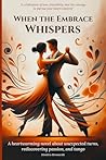 When the Embrace Whispers: A heartwarming novel about unexpected turns, rediscovering passion, and tango