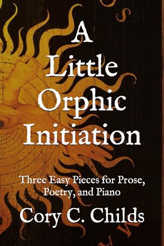 A Little Orphic Initiation: Three Easy Pieces for Prose, Poetry, and Piano (Paperback)
