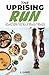 The Uprising Run: The Ultimate Runner's Guide To Make You Healthy, Ignite Your Run, and Embrace Wellness