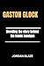 GASTON GLOCK: Unveiling the...