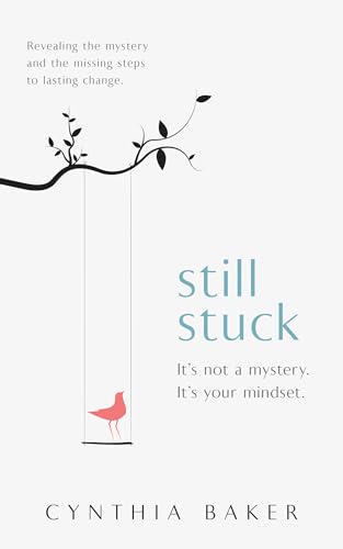 Still Stuck: It's not a mystery. It's your mindset. Revealing the mystery and the missing steps to lasting change. (Kindle Edition)