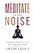 MEDITATE IN THE NOISE: 10 Steps to Achieve Focus in this Competitive World (Best Motivational Books for Personal Development)