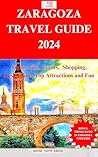 ZARAGOZA TRAVEL GUIDE 2024: Sightseeing, Events, Shopping, Restaurants,Top Attractions and Fun (BONUS: THINGS TO DO IN ZARAGOZA WITH KIDS)