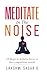 MEDITATE IN THE NOISE: 10 Steps to Achieve Focus in this Competitive World (Best Motivational Books for Personal Development)