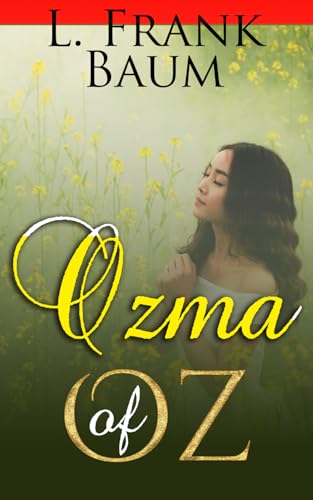 Ozma of Oz: A Record of Her Adventures with Dorothy Gale of Kansas, Billina the Yellow Hen, the Scarecrow, the Tin Woodman, the Cowardly Lion and the ... Faithfully Recorded Herein