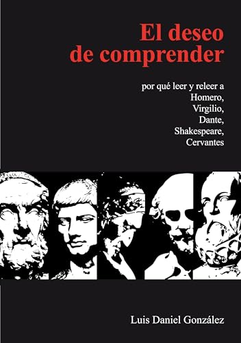 El deseo de comprender: por qué leer y releer a Homero, Virgilio, Dante, Shakespeare, Cervantes (Spanish Edition)