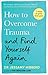 How to Overcome Trauma and Find Yourself Again: Seven Steps to Grow from Pain