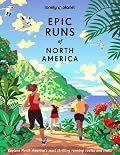 Lonely Planet Epic Runs of North America: 200 Thrilling Routes & Trails | Expert Travel Tips & Maps | Easy & Challenging Adventures | Running Stories from Athletes