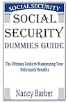 Social Security Dummies Guide: The Ultimate Guide to Maximizing Your Retirement Benefits
