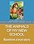 THE ANIMALS OF MY NEW SCHOO...