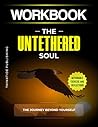 Workbook: THE UNTETHERED SOUL: A JOURNEY BEYOND SELF: A Practical Guide To (Micheal A. Singer’s Book)