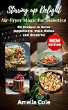 Stirring up Delight: Air-Fryer Magic for Diabetics : 60 Recipes to Savor (appetizers, main dishes and desserts)