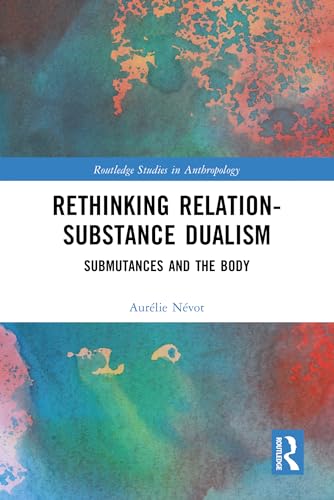 Rethinking Relation-Substance Dualism: Submutances and the Body (Routledge Studies in Anthropology)