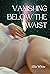 Vanishing Below the Waist by Ellie White Vanishing Below the Waist by Ellie White